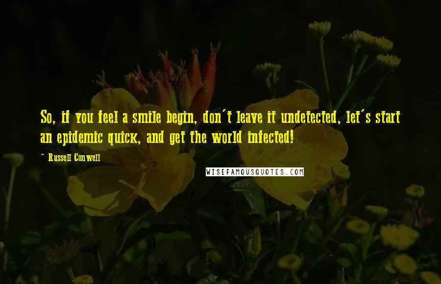 Russell Conwell Quotes: So, if you feel a smile begin, don't leave it undetected, let's start an epidemic quick, and get the world infected!