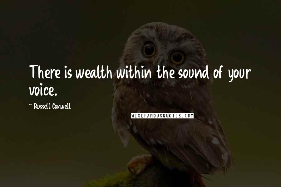 Russell Conwell Quotes: There is wealth within the sound of your voice.