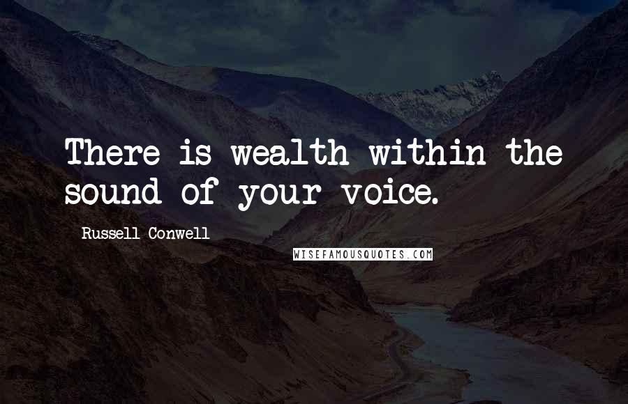 Russell Conwell Quotes: There is wealth within the sound of your voice.