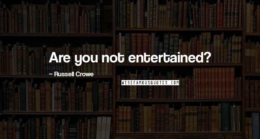 Russell Crowe Quotes: Are you not entertained?