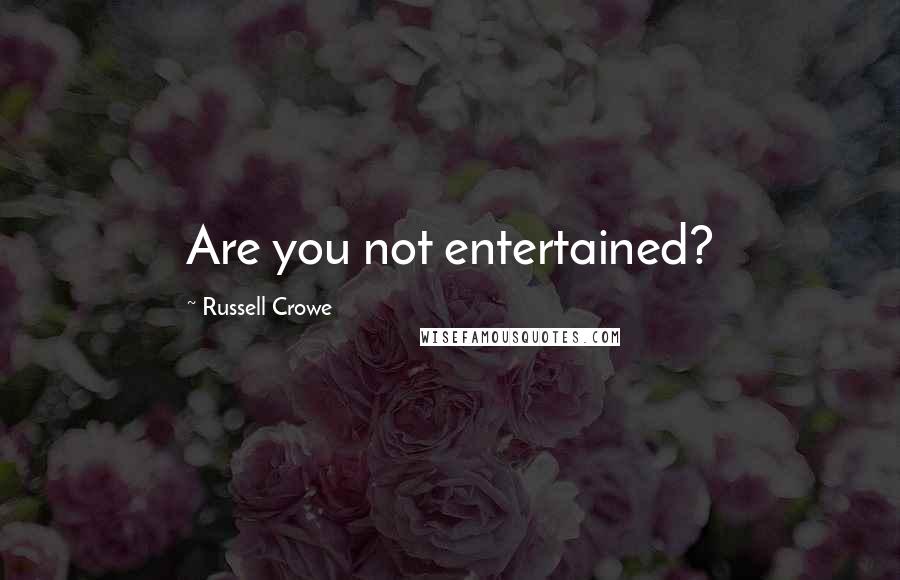 Russell Crowe Quotes: Are you not entertained?