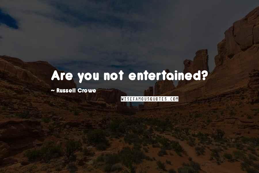 Russell Crowe Quotes: Are you not entertained?