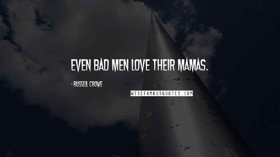 Russell Crowe Quotes: Even bad men love their mamas.