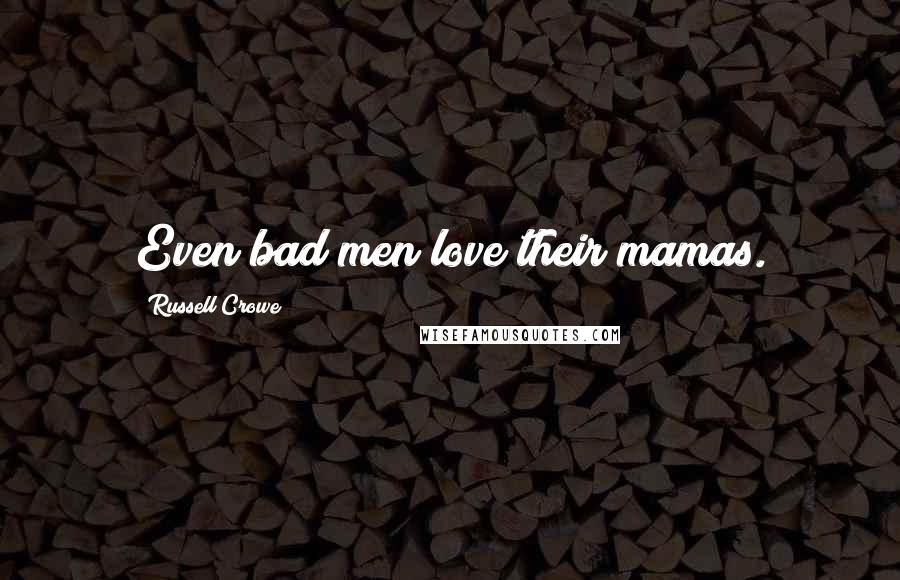 Russell Crowe Quotes: Even bad men love their mamas.