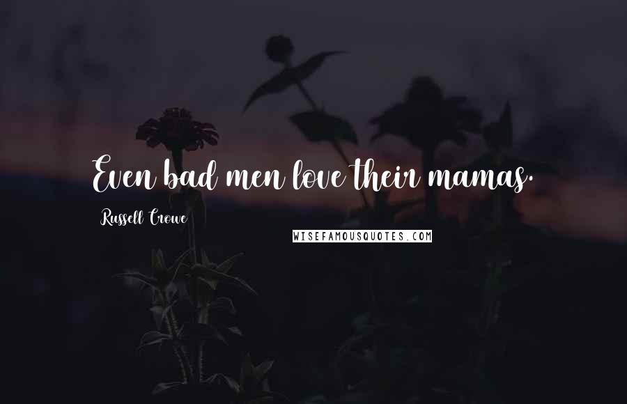 Russell Crowe Quotes: Even bad men love their mamas.