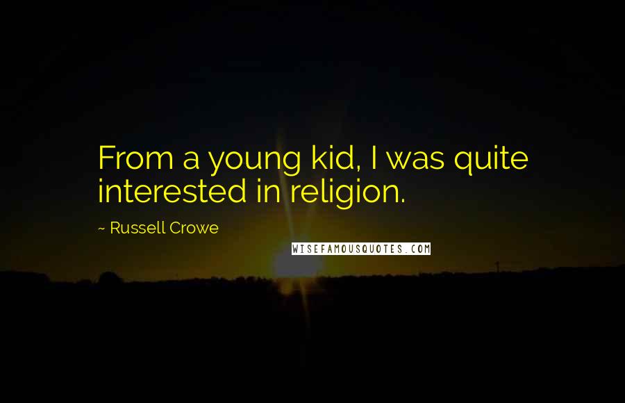 Russell Crowe Quotes: From a young kid, I was quite interested in religion.