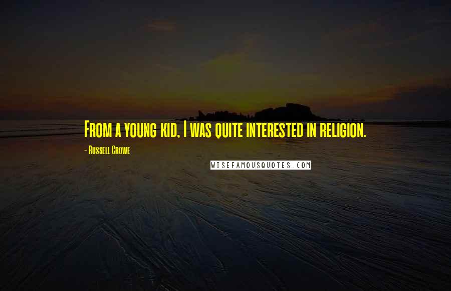 Russell Crowe Quotes: From a young kid, I was quite interested in religion.