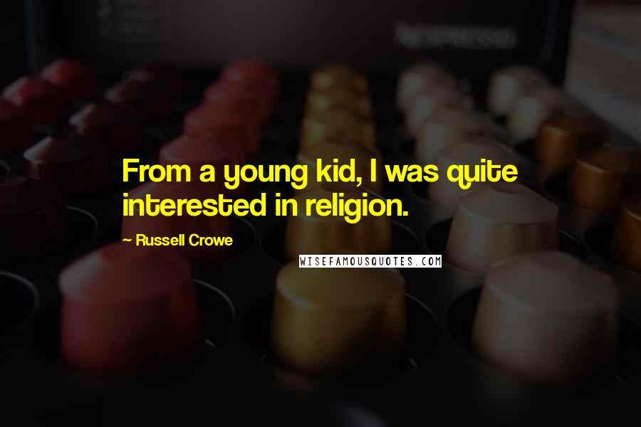 Russell Crowe Quotes: From a young kid, I was quite interested in religion.