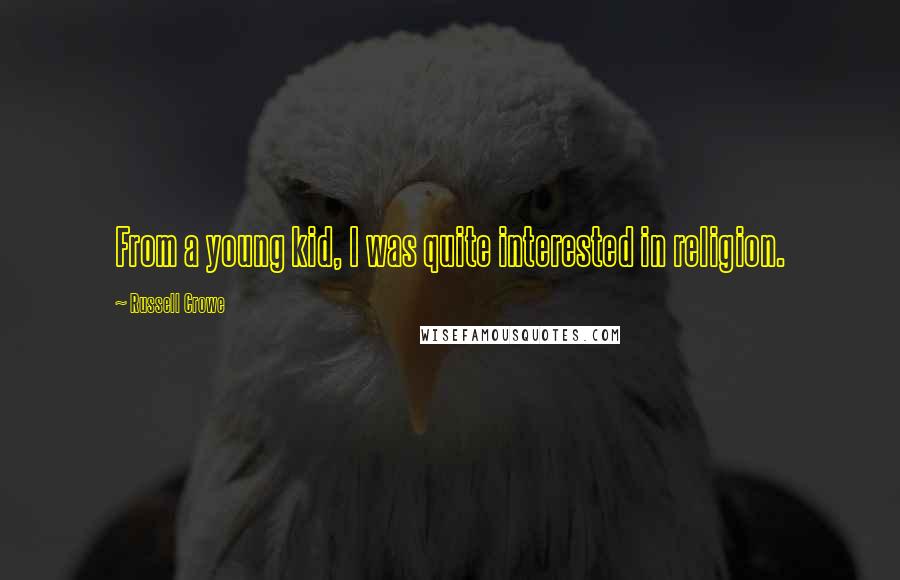 Russell Crowe Quotes: From a young kid, I was quite interested in religion.