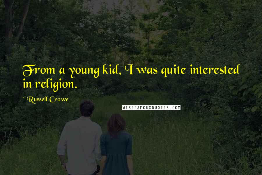 Russell Crowe Quotes: From a young kid, I was quite interested in religion.