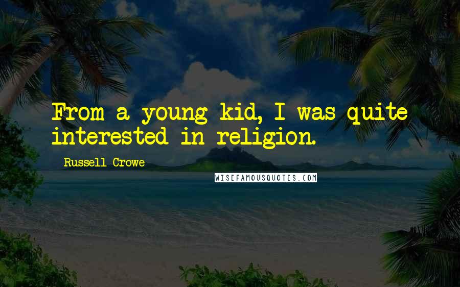 Russell Crowe Quotes: From a young kid, I was quite interested in religion.