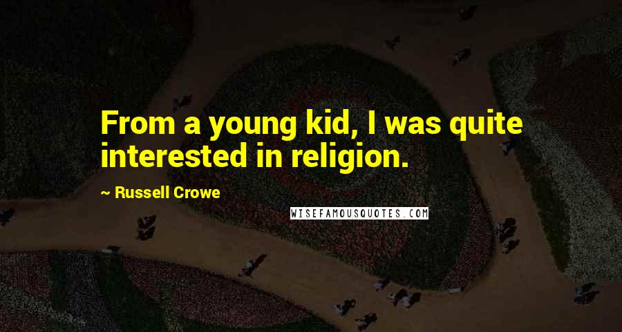 Russell Crowe Quotes: From a young kid, I was quite interested in religion.