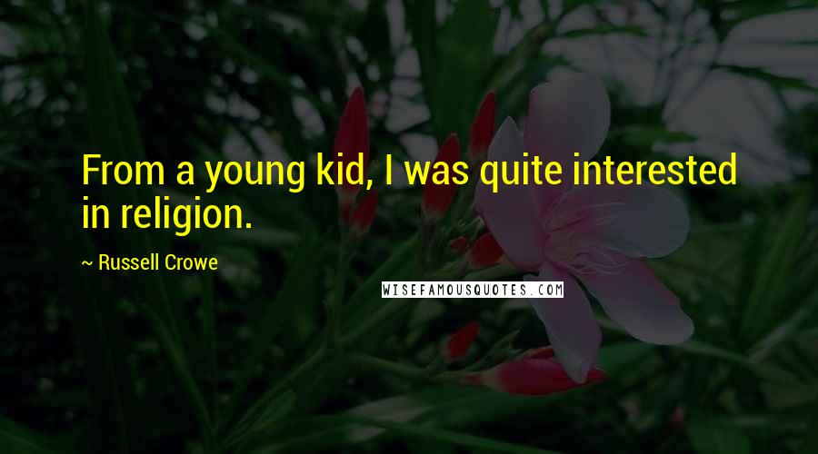 Russell Crowe Quotes: From a young kid, I was quite interested in religion.