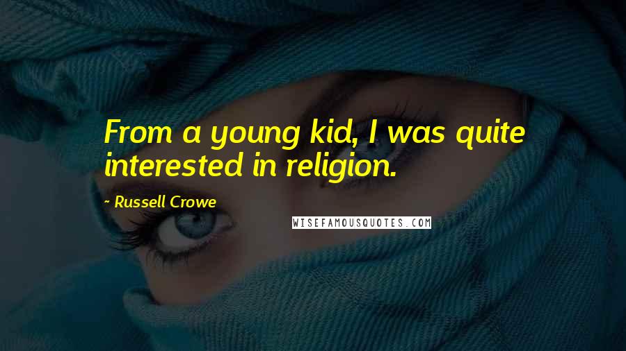 Russell Crowe Quotes: From a young kid, I was quite interested in religion.
