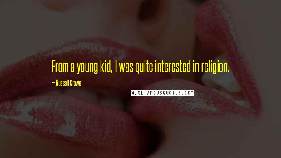 Russell Crowe Quotes: From a young kid, I was quite interested in religion.