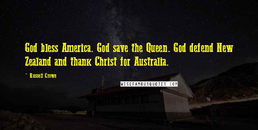 Russell Crowe Quotes: God bless America. God save the Queen. God defend New Zealand and thank Christ for Australia.