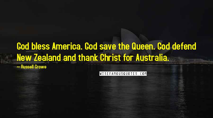 Russell Crowe Quotes: God bless America. God save the Queen. God defend New Zealand and thank Christ for Australia.
