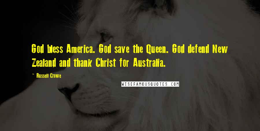 Russell Crowe Quotes: God bless America. God save the Queen. God defend New Zealand and thank Christ for Australia.