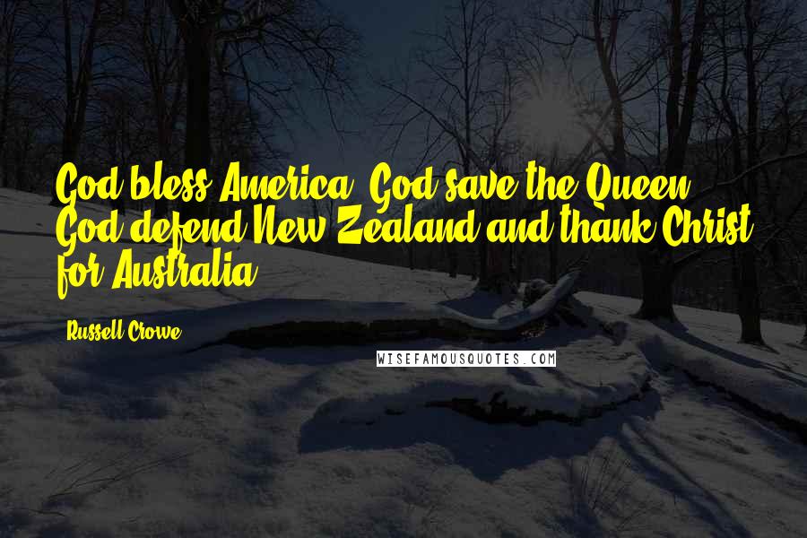 Russell Crowe Quotes: God bless America. God save the Queen. God defend New Zealand and thank Christ for Australia.