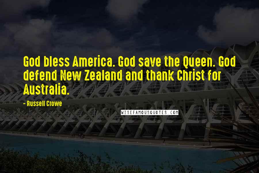Russell Crowe Quotes: God bless America. God save the Queen. God defend New Zealand and thank Christ for Australia.
