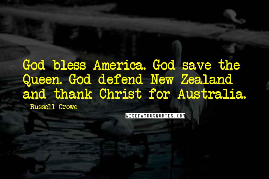 Russell Crowe Quotes: God bless America. God save the Queen. God defend New Zealand and thank Christ for Australia.