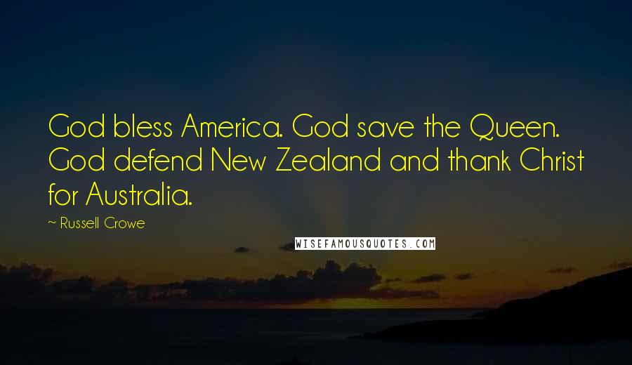 Russell Crowe Quotes: God bless America. God save the Queen. God defend New Zealand and thank Christ for Australia.