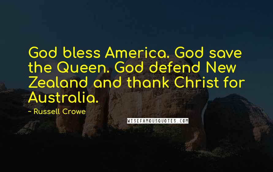Russell Crowe Quotes: God bless America. God save the Queen. God defend New Zealand and thank Christ for Australia.