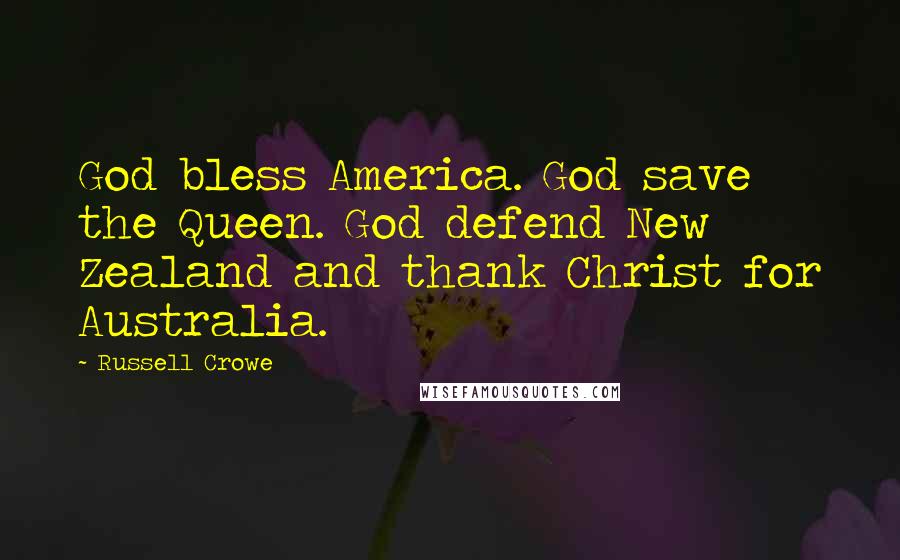 Russell Crowe Quotes: God bless America. God save the Queen. God defend New Zealand and thank Christ for Australia.