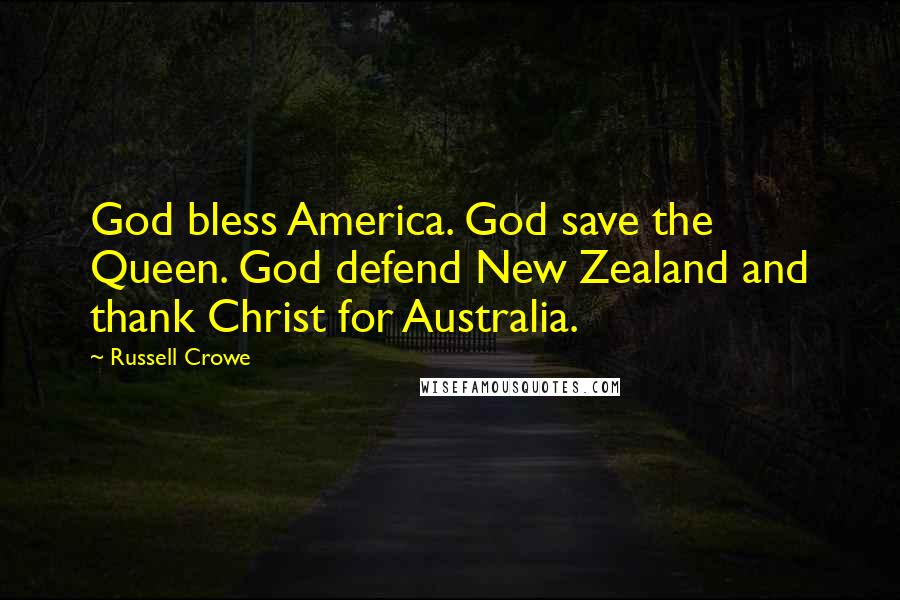 Russell Crowe Quotes: God bless America. God save the Queen. God defend New Zealand and thank Christ for Australia.