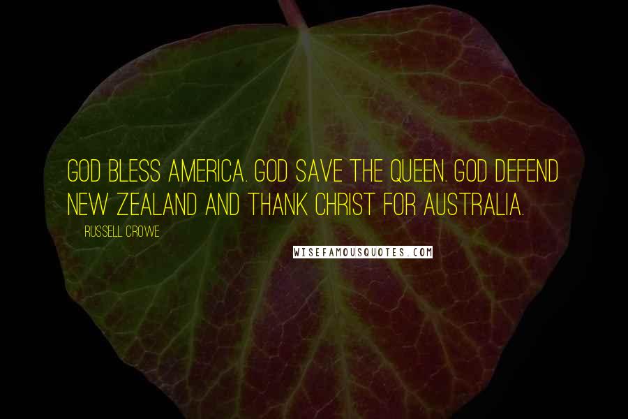 Russell Crowe Quotes: God bless America. God save the Queen. God defend New Zealand and thank Christ for Australia.