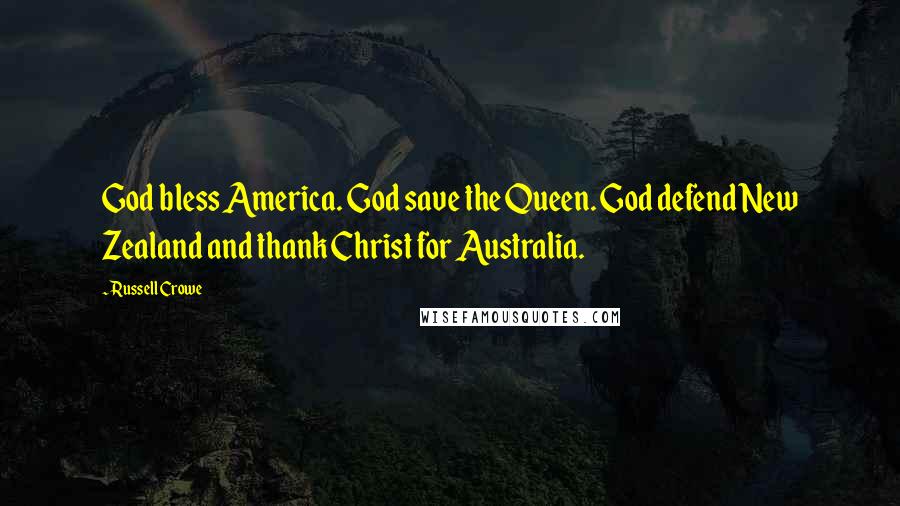 Russell Crowe Quotes: God bless America. God save the Queen. God defend New Zealand and thank Christ for Australia.