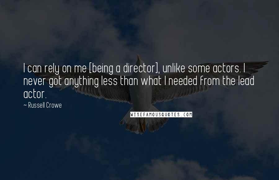 Russell Crowe Quotes: I can rely on me [being a director], unlike some actors. I never got anything less than what I needed from the lead actor.