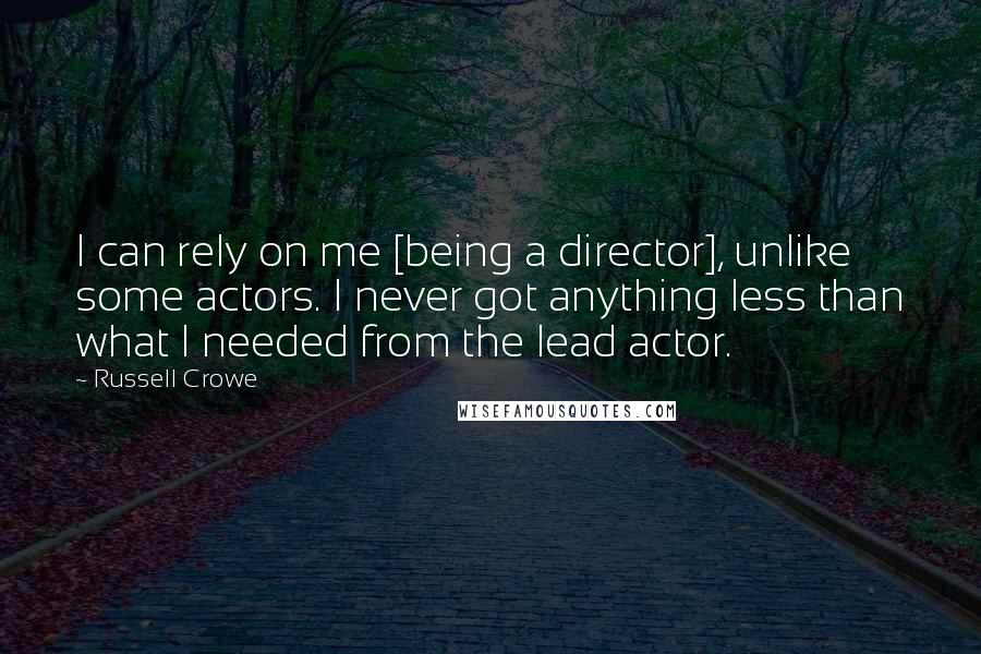 Russell Crowe Quotes: I can rely on me [being a director], unlike some actors. I never got anything less than what I needed from the lead actor.