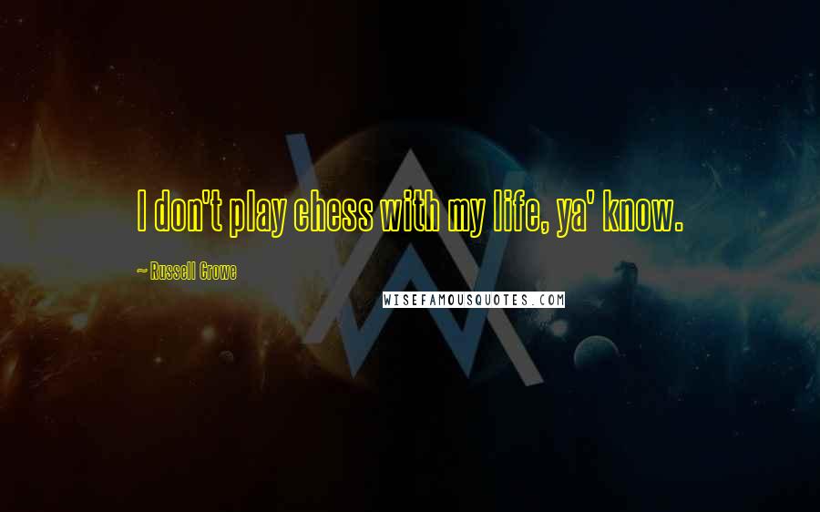 Russell Crowe Quotes: I don't play chess with my life, ya' know.