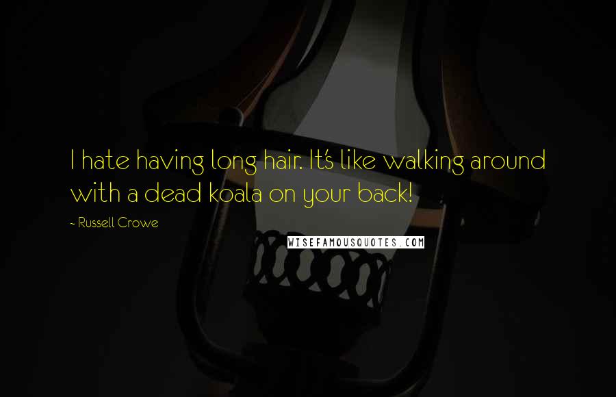 Russell Crowe Quotes: I hate having long hair. It's like walking around with a dead koala on your back!