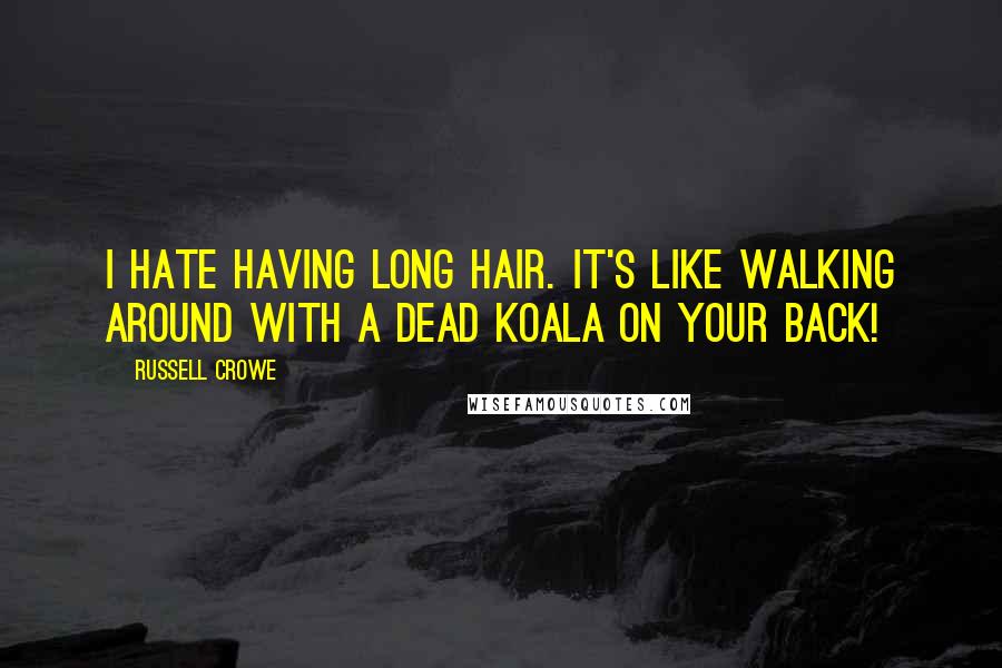 Russell Crowe Quotes: I hate having long hair. It's like walking around with a dead koala on your back!