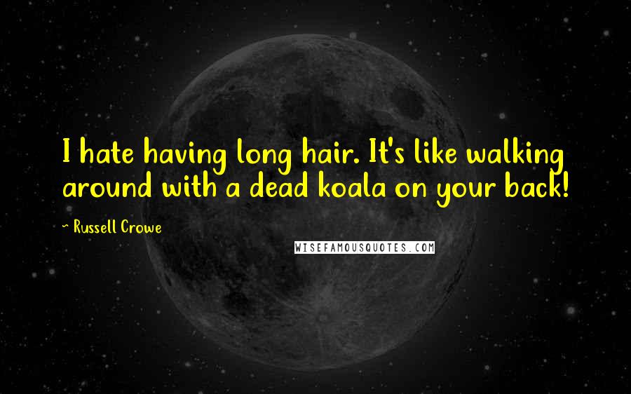 Russell Crowe Quotes: I hate having long hair. It's like walking around with a dead koala on your back!