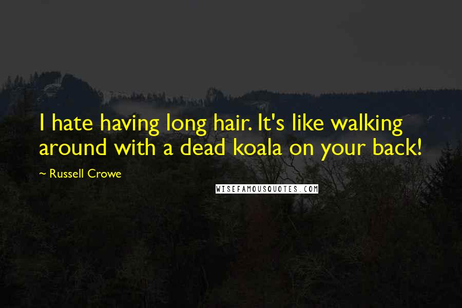 Russell Crowe Quotes: I hate having long hair. It's like walking around with a dead koala on your back!