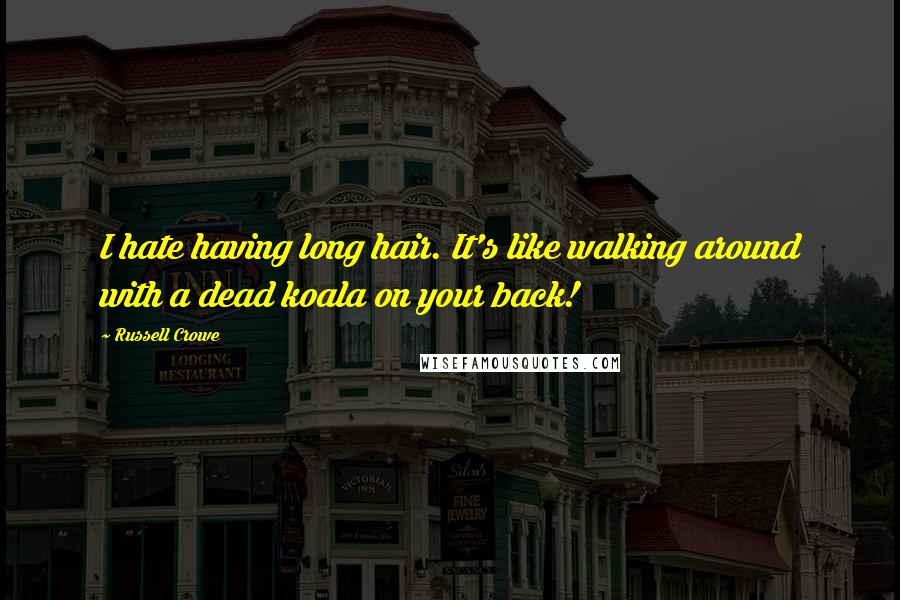 Russell Crowe Quotes: I hate having long hair. It's like walking around with a dead koala on your back!