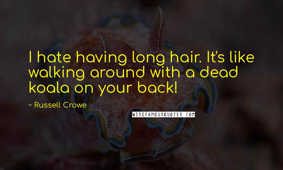 Russell Crowe Quotes: I hate having long hair. It's like walking around with a dead koala on your back!