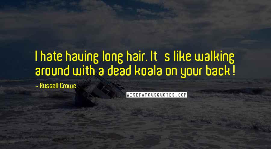 Russell Crowe Quotes: I hate having long hair. It's like walking around with a dead koala on your back!