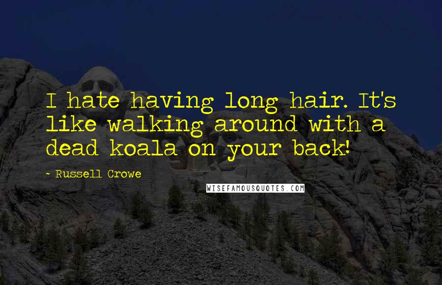 Russell Crowe Quotes: I hate having long hair. It's like walking around with a dead koala on your back!