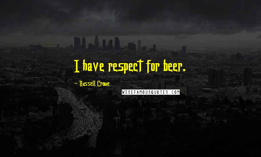 Russell Crowe Quotes: I have respect for beer.