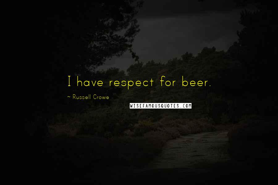 Russell Crowe Quotes: I have respect for beer.