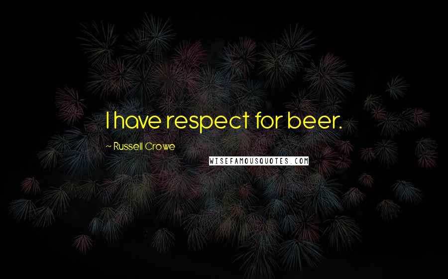 Russell Crowe Quotes: I have respect for beer.