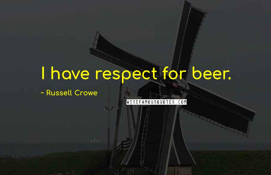 Russell Crowe Quotes: I have respect for beer.