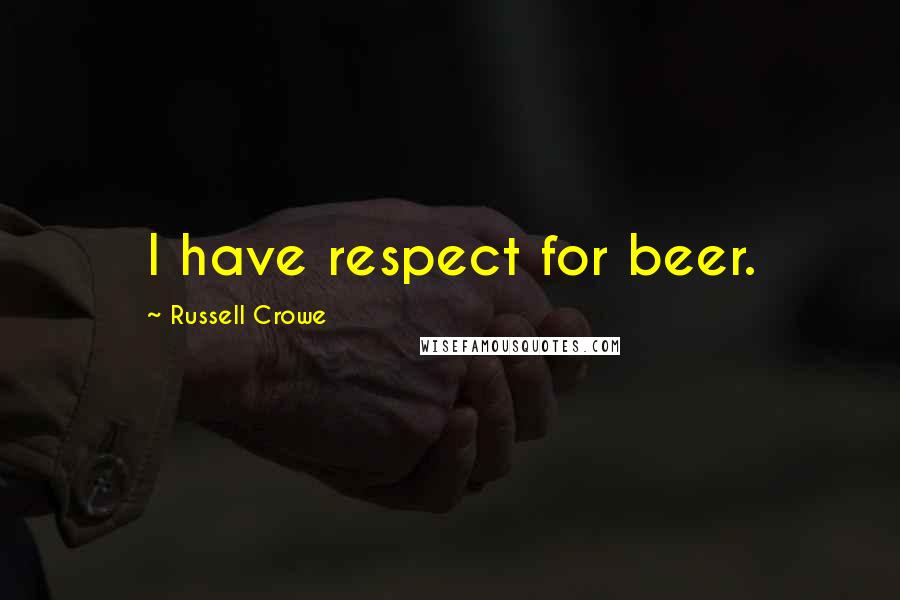 Russell Crowe Quotes: I have respect for beer.