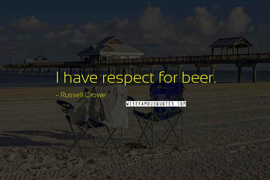 Russell Crowe Quotes: I have respect for beer.