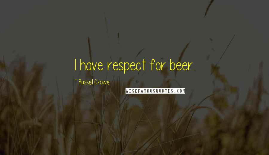 Russell Crowe Quotes: I have respect for beer.