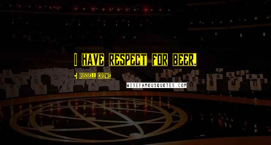 Russell Crowe Quotes: I have respect for beer.